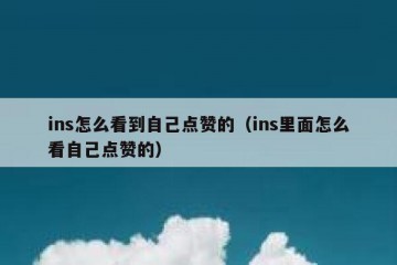 ins怎么看到自己点赞的（ins里面怎么看自己点赞的）