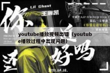 youtube播放视频出错（youtube播放过程中出现问题）