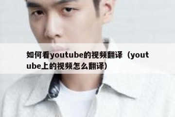 如何看youtube的视频翻译（youtube上的视频怎么翻译）