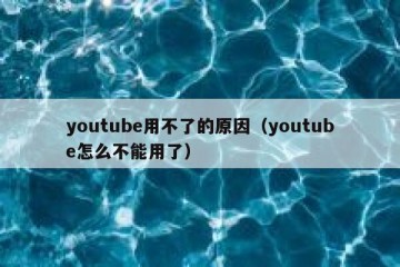 youtube用不了的原因（youtube怎么不能用了）