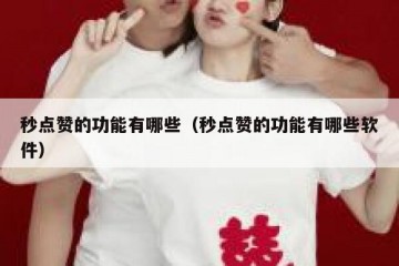 秒点赞的功能有哪些（秒点赞的功能有哪些软件）
