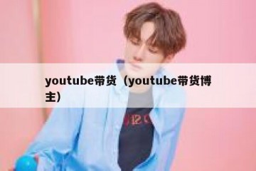 youtube带货（youtube带货博主）