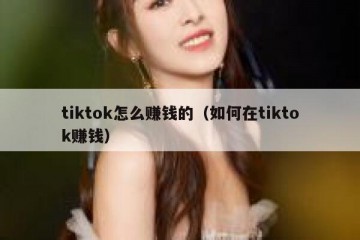 tiktok怎么赚钱的（如何在tiktok赚钱）