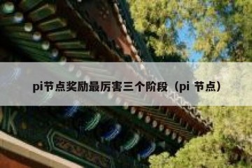 pi节点奖励最厉害三个阶段（pi 节点）