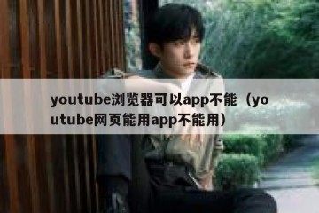 youtube浏览器可以app不能（youtube网页能用app不能用）