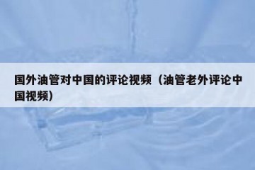 国外油管对中国的评论视频（油管老外评论中国视频）