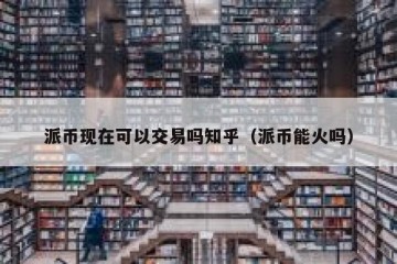 派币现在可以交易吗知乎（派币能火吗）