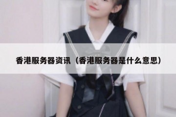 香港服务器资讯（香港服务器是什么意思）