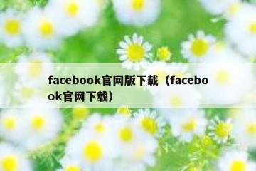 facebook官网版下载（facebook官网下载）