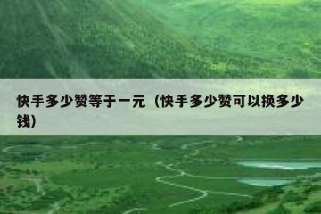 快手多少赞等于一元（快手多少赞可以换多少钱）