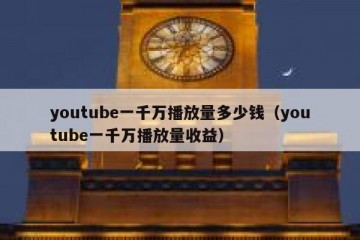 youtube一千万播放量多少钱（youtube一千万播放量收益）