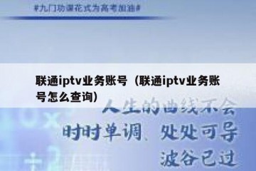 联通iptv业务账号（联通iptv业务账号怎么查询）