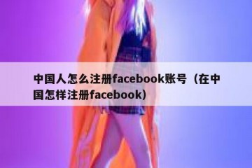 中国人怎么注册facebook账号（在中国怎样注册facebook）