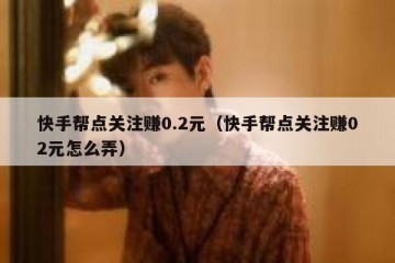 快手帮点关注赚0.2元(快手帮点关注赚02元怎么弄)