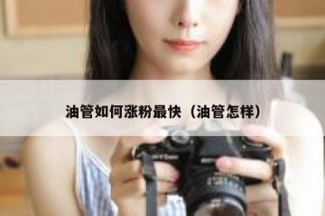 油管如何涨粉最快（油管怎样）