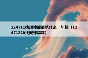 124711找规律后面填什么一年级（12471220找规律填数）