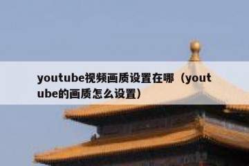 youtube视频画质设置在哪（youtube的画质怎么设置）