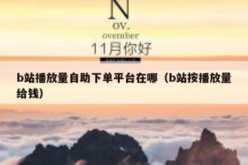 b站播放量自助下单平台在哪（b站按播放量给钱）