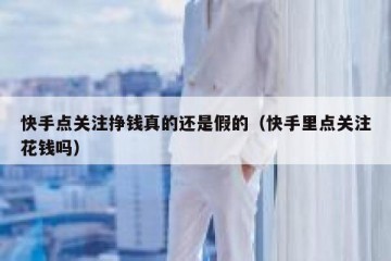 快手点关注挣钱真的还是假的（快手里点关注花钱吗）