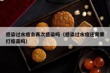 感染过水痘会再次感染吗（感染过水痘还需要打疫苗吗）