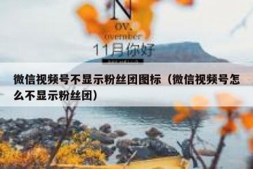 微信视频号不显示粉丝团图标（微信视频号怎么不显示粉丝团）