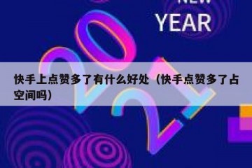 快手上点赞多了有什么好处（快手点赞多了占空间吗）