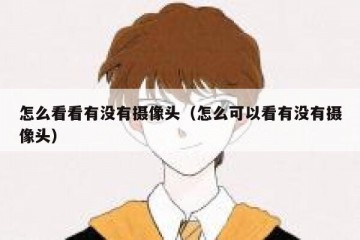 怎么看看有没有摄像头（怎么可以看有没有摄像头）
