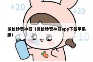 微信秒赞神器（微信秒赞神器app下载苹果版）