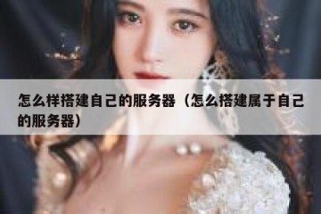 怎么样搭建自己的服务器（怎么搭建属于自己的服务器）