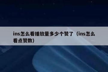 ins怎么看播放量多少个赞了（ins怎么看点赞数）