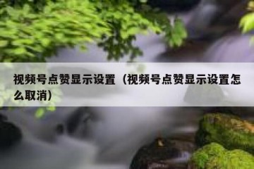 视频号点赞显示设置（视频号点赞显示设置怎么取消）