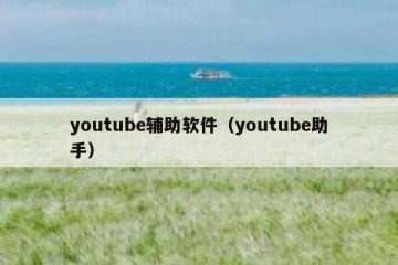 youtube辅助软件（youtube助手）