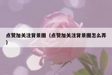 点赞加关注背景图（点赞加关注背景图怎么弄）