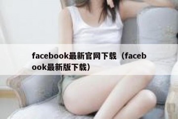 facebook最新官网下载（facebook最新版下载）