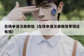 在线申请注册微信（在线申请注册微信零钱还有钱）