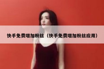 快手免费增加粉丝（快手免费增加粉丝应用）