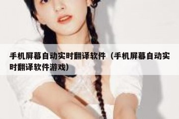 手机屏幕自动实时翻译软件（手机屏幕自动实时翻译软件游戏）