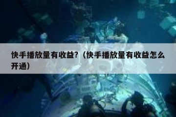 快手播放量有收益?（快手播放量有收益怎么开通）