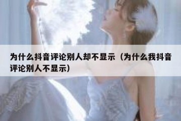 为什么抖音评论别人却不显示（为什么我抖音评论别人不显示）
