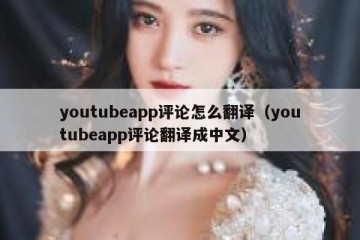 youtubeapp评论怎么翻译（youtubeapp评论翻译成中文）