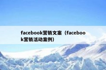 facebook营销文案（facebook营销活动案例）