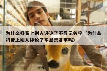 为什么抖音上别人评论了不显示名字（为什么抖音上别人评论了不显示名字呢）