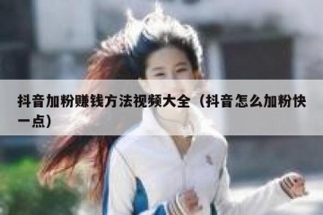 抖音加粉赚钱方法视频大全（抖音怎么加粉快一点）