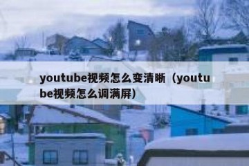 youtube视频怎么变清晰（youtube视频怎么调满屏）