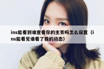 ins能看到谁查看你的主页吗怎么设置（ins能看见谁看了我的动态）