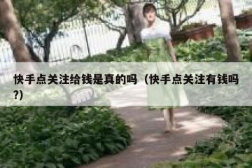 快手点关注给钱是真的吗（快手点关注有钱吗?）