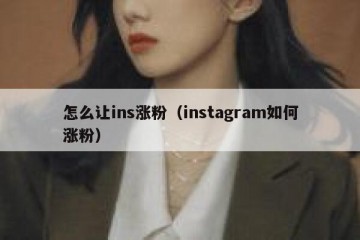 怎么让ins涨粉（instagram如何涨粉）