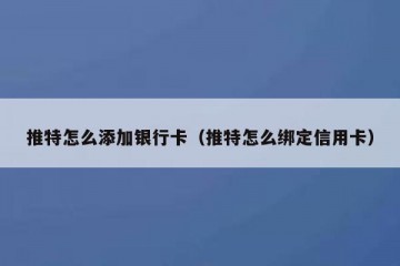 推特怎么添加银行卡（推特怎么绑定信用卡）