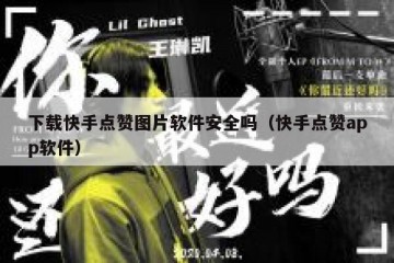 下载快手点赞图片软件安全吗（快手点赞app软件）