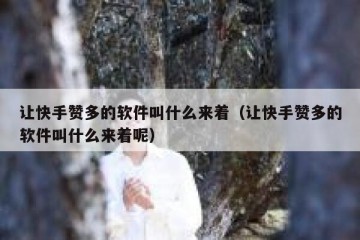 让快手赞多的软件叫什么来着（让快手赞多的软件叫什么来着呢）